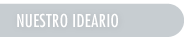 NUESTRO IDEARIO
